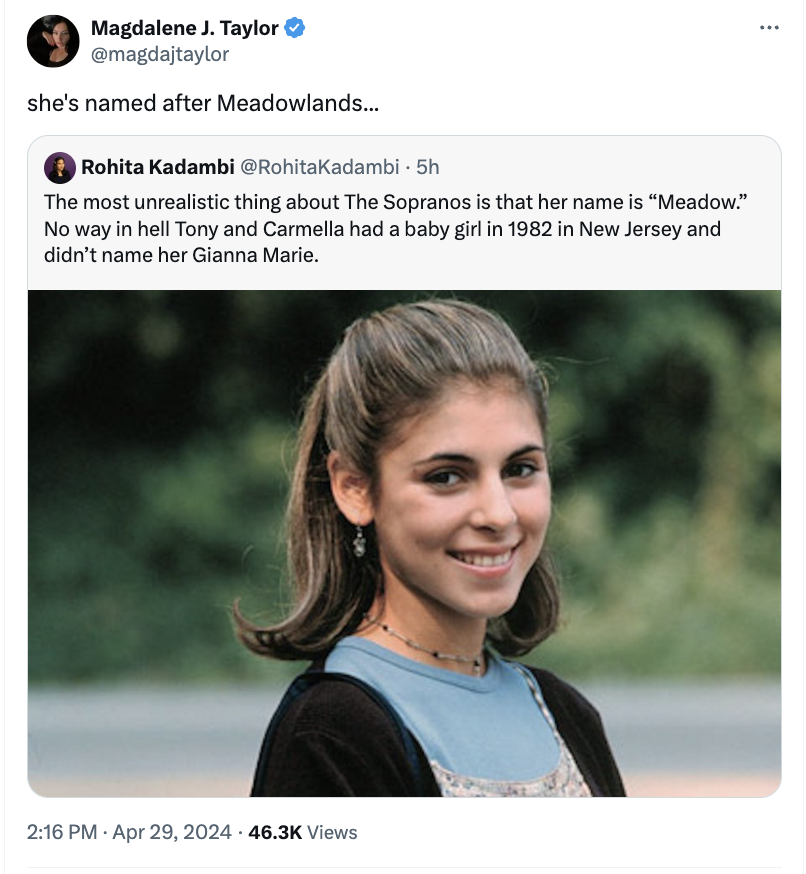 meadow soprano - Magdalene J. Taylor she's named after Meadowlands... Rohita Kadambi 5h The most unrealistic thing about The Sopranos is that her name is "Meadow." No way in hell Tony and Carmella had a baby girl in 1982 in New Jersey and didn't name her 